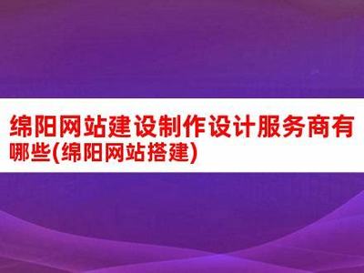 綿陽(yáng)建站(綿陽(yáng)網(wǎng)站建設(shè)和制作費(fèi)用)